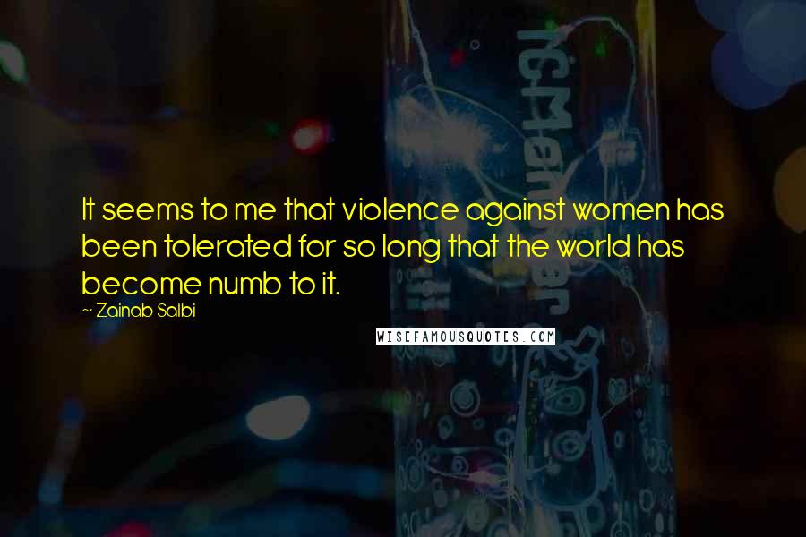 Zainab Salbi Quotes: It seems to me that violence against women has been tolerated for so long that the world has become numb to it.