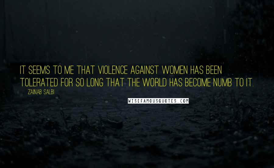 Zainab Salbi Quotes: It seems to me that violence against women has been tolerated for so long that the world has become numb to it.