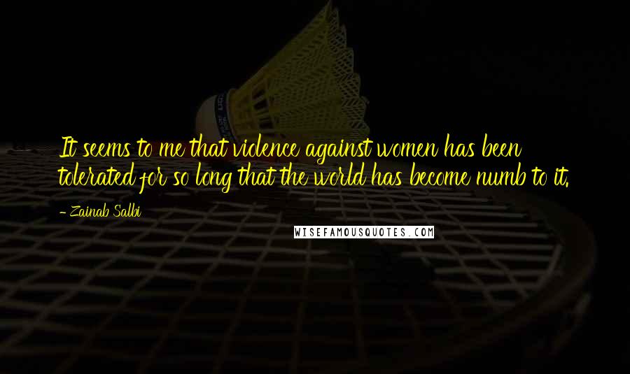 Zainab Salbi Quotes: It seems to me that violence against women has been tolerated for so long that the world has become numb to it.