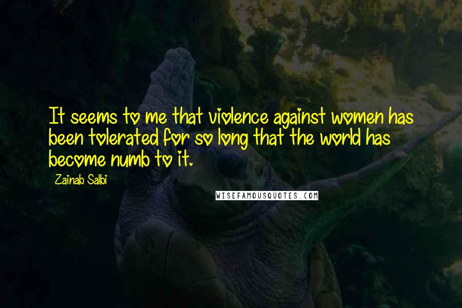 Zainab Salbi Quotes: It seems to me that violence against women has been tolerated for so long that the world has become numb to it.