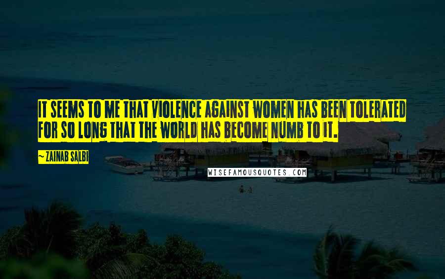 Zainab Salbi Quotes: It seems to me that violence against women has been tolerated for so long that the world has become numb to it.