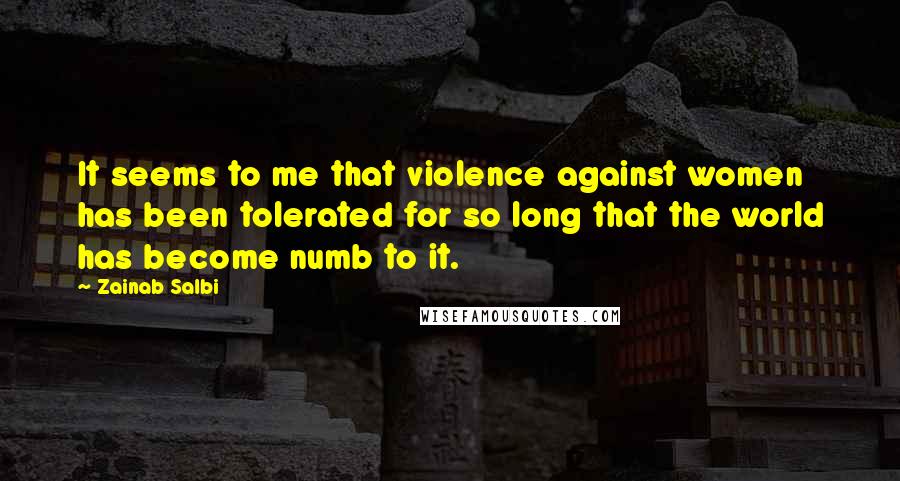 Zainab Salbi Quotes: It seems to me that violence against women has been tolerated for so long that the world has become numb to it.