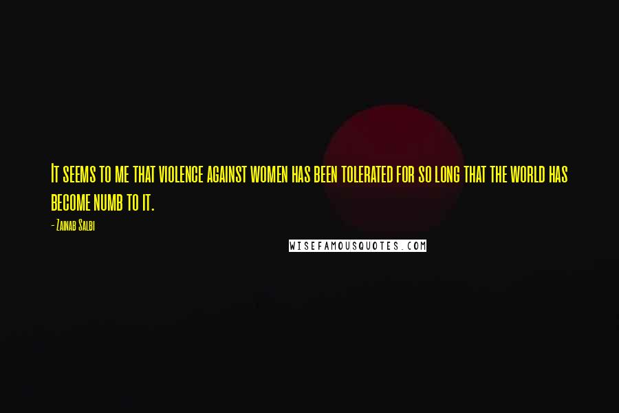 Zainab Salbi Quotes: It seems to me that violence against women has been tolerated for so long that the world has become numb to it.