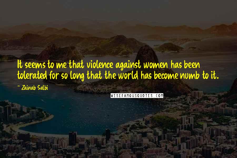 Zainab Salbi Quotes: It seems to me that violence against women has been tolerated for so long that the world has become numb to it.