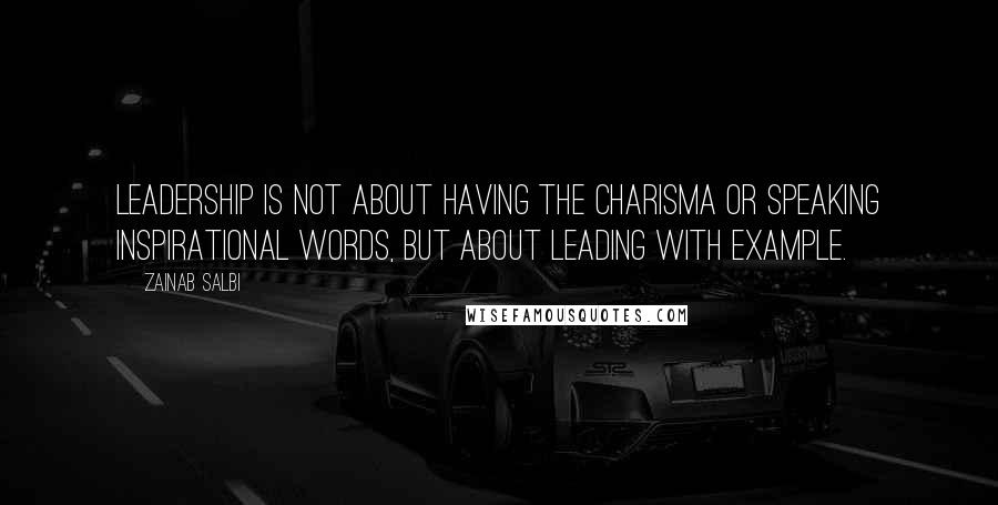 Zainab Salbi Quotes: Leadership is not about having the charisma or speaking inspirational words, but about leading with example.