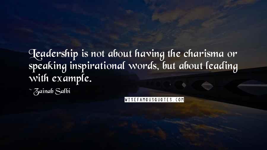 Zainab Salbi Quotes: Leadership is not about having the charisma or speaking inspirational words, but about leading with example.