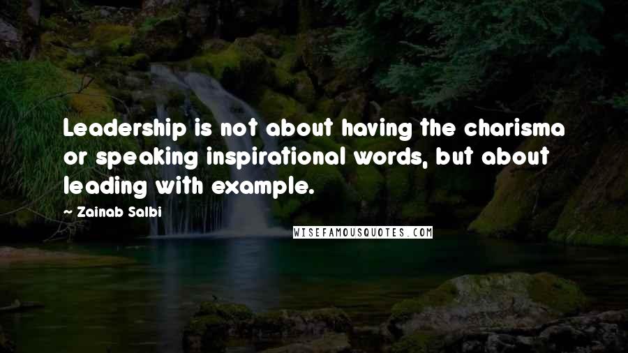 Zainab Salbi Quotes: Leadership is not about having the charisma or speaking inspirational words, but about leading with example.