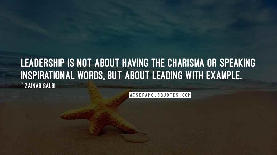 Zainab Salbi Quotes: Leadership is not about having the charisma or speaking inspirational words, but about leading with example.