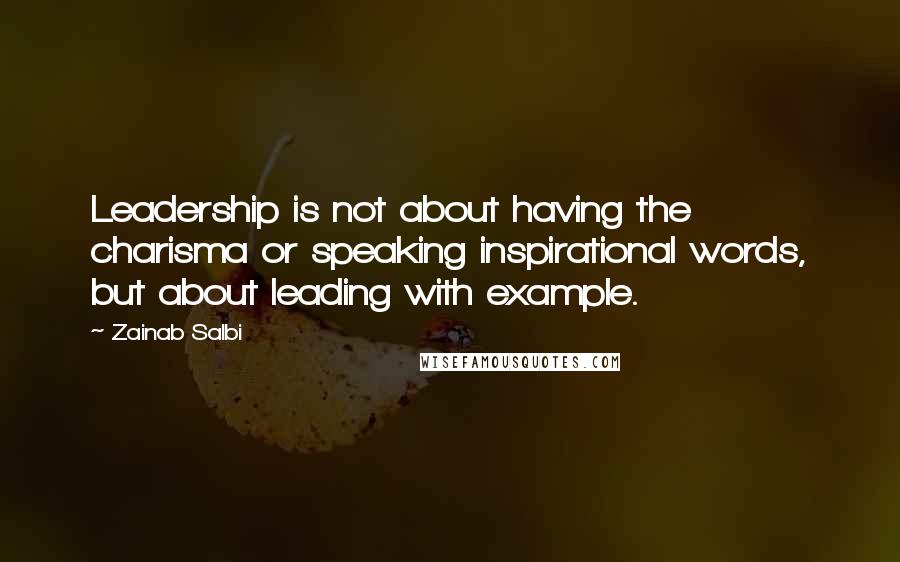 Zainab Salbi Quotes: Leadership is not about having the charisma or speaking inspirational words, but about leading with example.