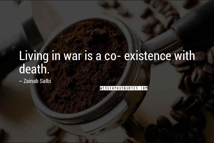 Zainab Salbi Quotes: Living in war is a co- existence with death.