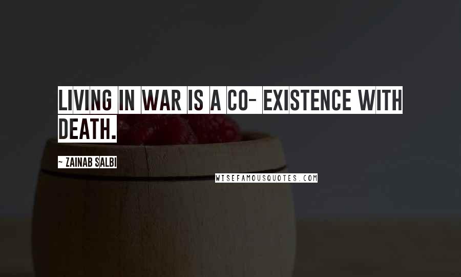 Zainab Salbi Quotes: Living in war is a co- existence with death.