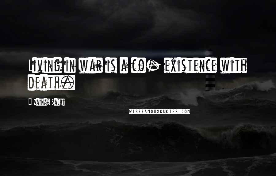 Zainab Salbi Quotes: Living in war is a co- existence with death.