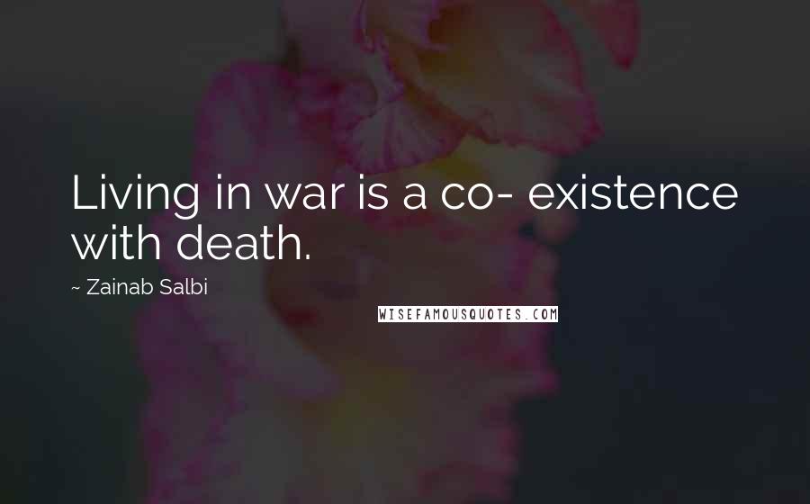 Zainab Salbi Quotes: Living in war is a co- existence with death.