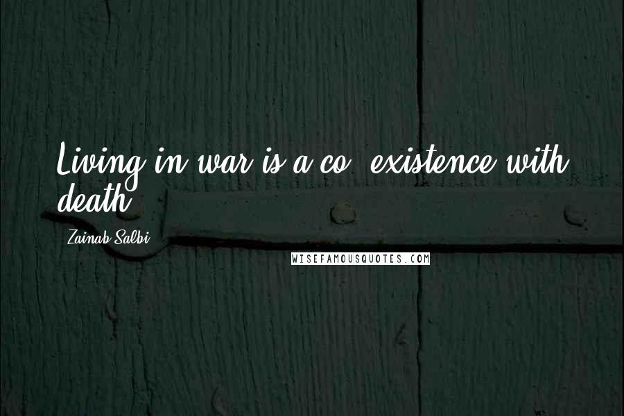 Zainab Salbi Quotes: Living in war is a co- existence with death.