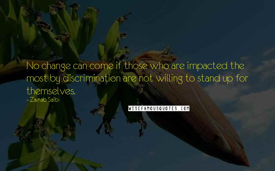 Zainab Salbi Quotes: No change can come if those who are impacted the most by discrimination are not willing to stand up for themselves.