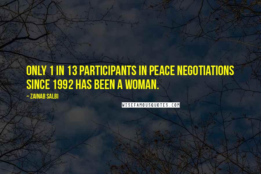 Zainab Salbi Quotes: Only 1 in 13 participants in peace negotiations since 1992 has been a woman.