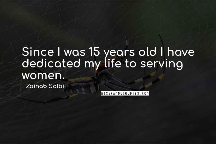 Zainab Salbi Quotes: Since I was 15 years old I have dedicated my life to serving women.