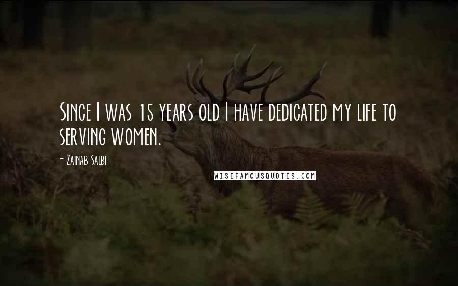 Zainab Salbi Quotes: Since I was 15 years old I have dedicated my life to serving women.