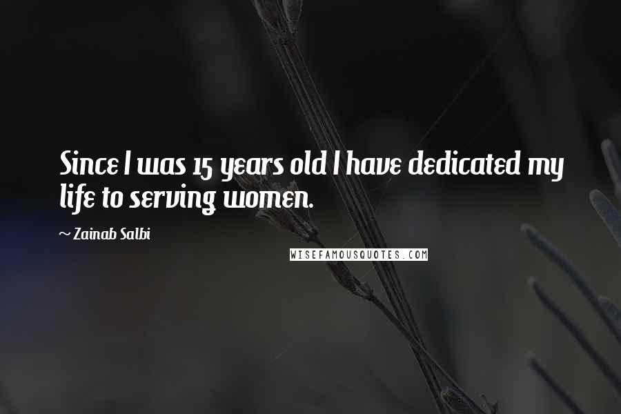 Zainab Salbi Quotes: Since I was 15 years old I have dedicated my life to serving women.