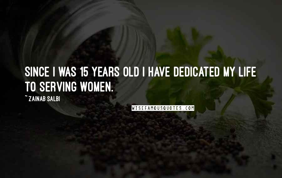 Zainab Salbi Quotes: Since I was 15 years old I have dedicated my life to serving women.