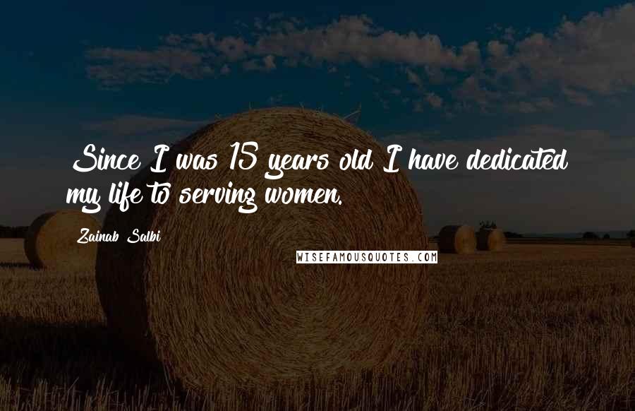 Zainab Salbi Quotes: Since I was 15 years old I have dedicated my life to serving women.