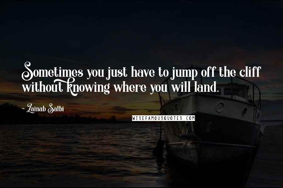 Zainab Salbi Quotes: Sometimes you just have to jump off the cliff without knowing where you will land.