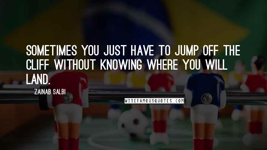 Zainab Salbi Quotes: Sometimes you just have to jump off the cliff without knowing where you will land.