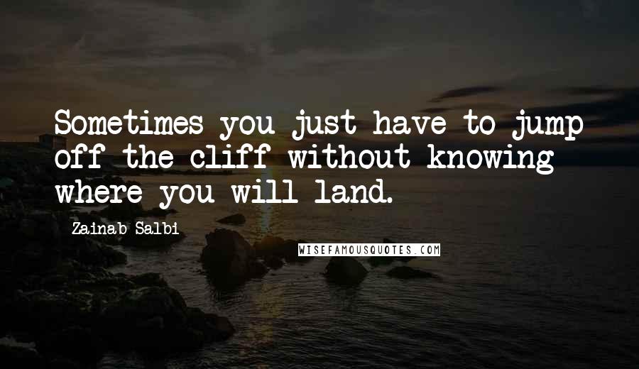 Zainab Salbi Quotes: Sometimes you just have to jump off the cliff without knowing where you will land.