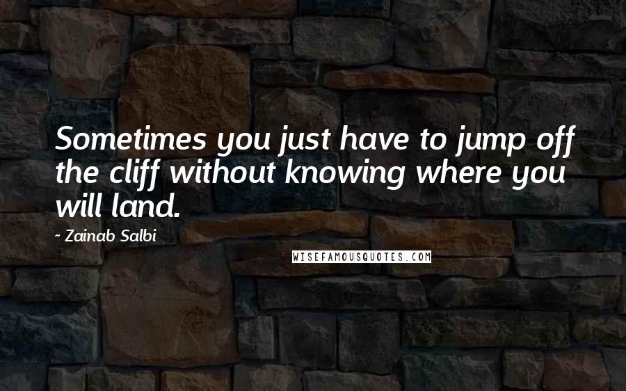 Zainab Salbi Quotes: Sometimes you just have to jump off the cliff without knowing where you will land.