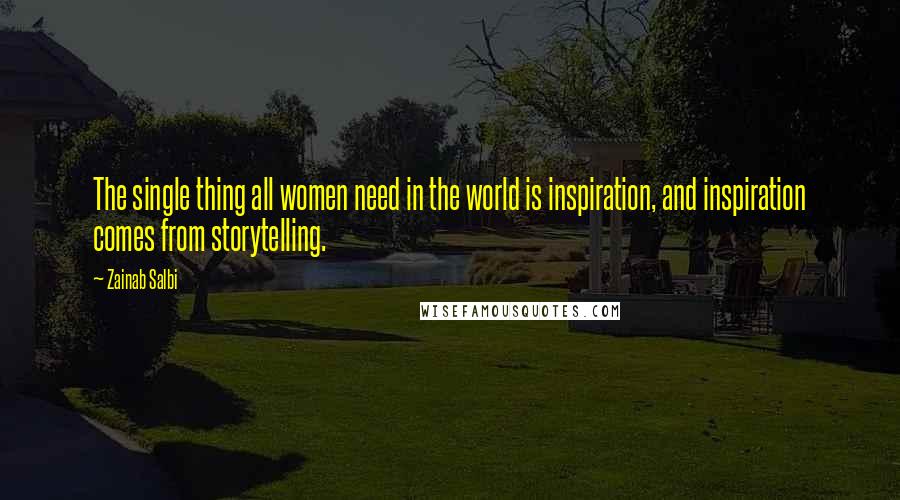 Zainab Salbi Quotes: The single thing all women need in the world is inspiration, and inspiration comes from storytelling.