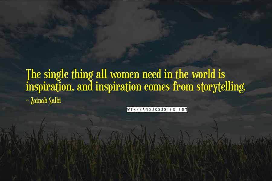 Zainab Salbi Quotes: The single thing all women need in the world is inspiration, and inspiration comes from storytelling.