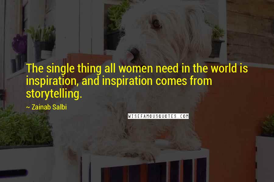 Zainab Salbi Quotes: The single thing all women need in the world is inspiration, and inspiration comes from storytelling.