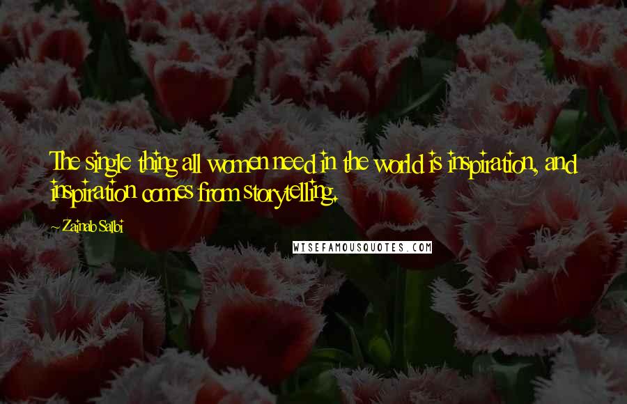 Zainab Salbi Quotes: The single thing all women need in the world is inspiration, and inspiration comes from storytelling.