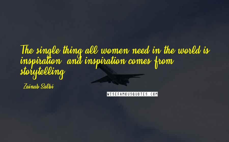 Zainab Salbi Quotes: The single thing all women need in the world is inspiration, and inspiration comes from storytelling.