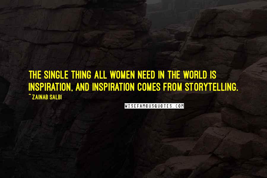 Zainab Salbi Quotes: The single thing all women need in the world is inspiration, and inspiration comes from storytelling.