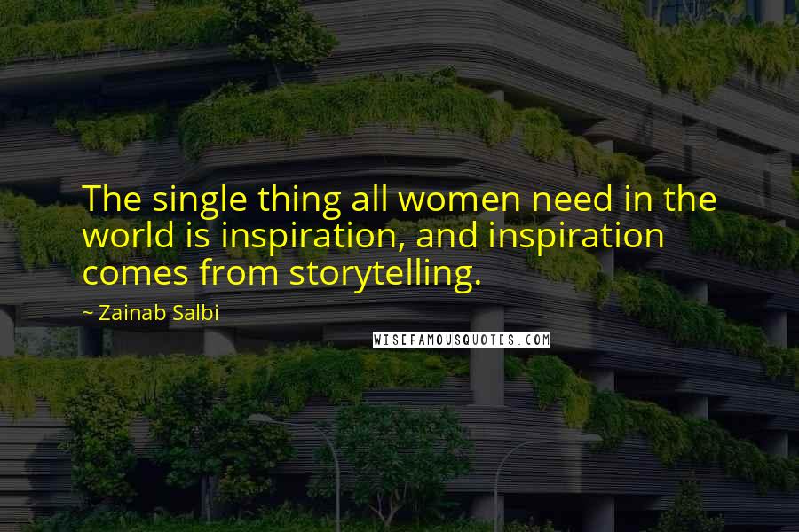 Zainab Salbi Quotes: The single thing all women need in the world is inspiration, and inspiration comes from storytelling.