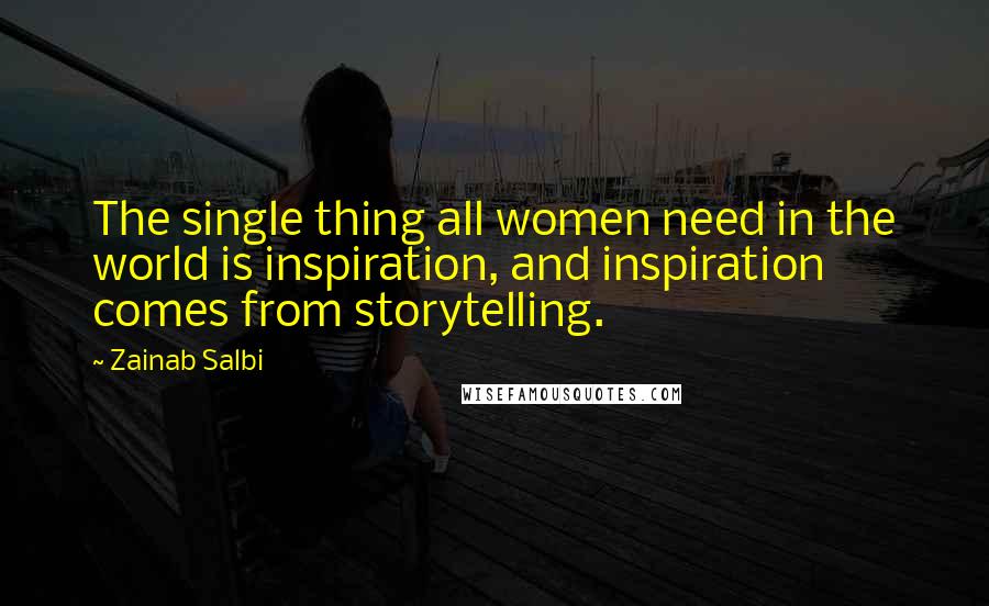 Zainab Salbi Quotes: The single thing all women need in the world is inspiration, and inspiration comes from storytelling.