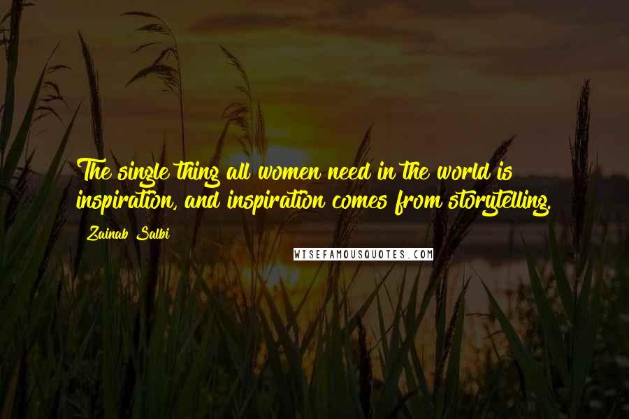 Zainab Salbi Quotes: The single thing all women need in the world is inspiration, and inspiration comes from storytelling.