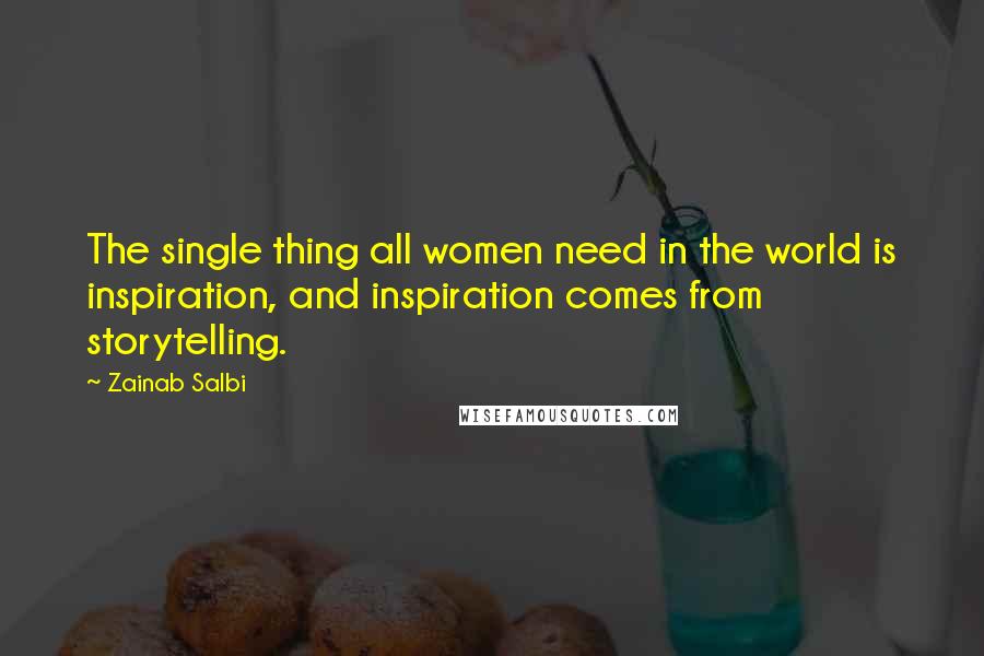 Zainab Salbi Quotes: The single thing all women need in the world is inspiration, and inspiration comes from storytelling.