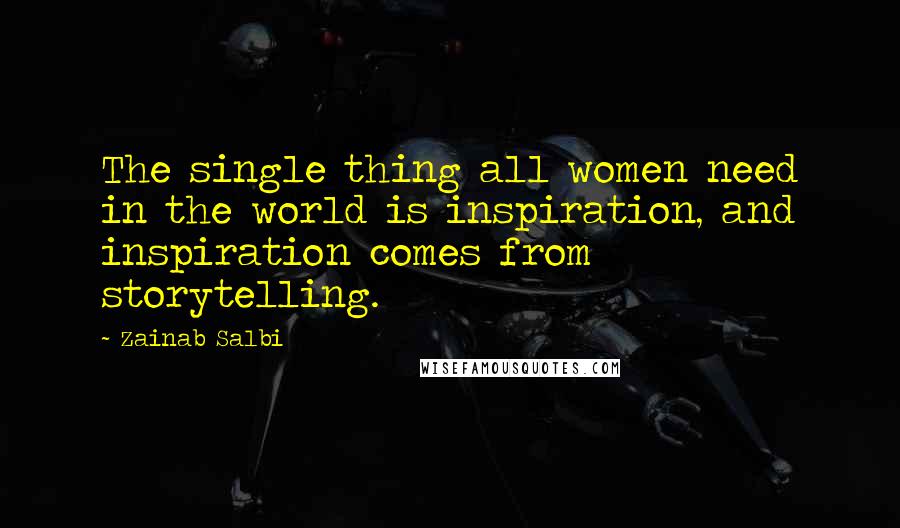 Zainab Salbi Quotes: The single thing all women need in the world is inspiration, and inspiration comes from storytelling.