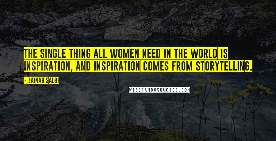 Zainab Salbi Quotes: The single thing all women need in the world is inspiration, and inspiration comes from storytelling.