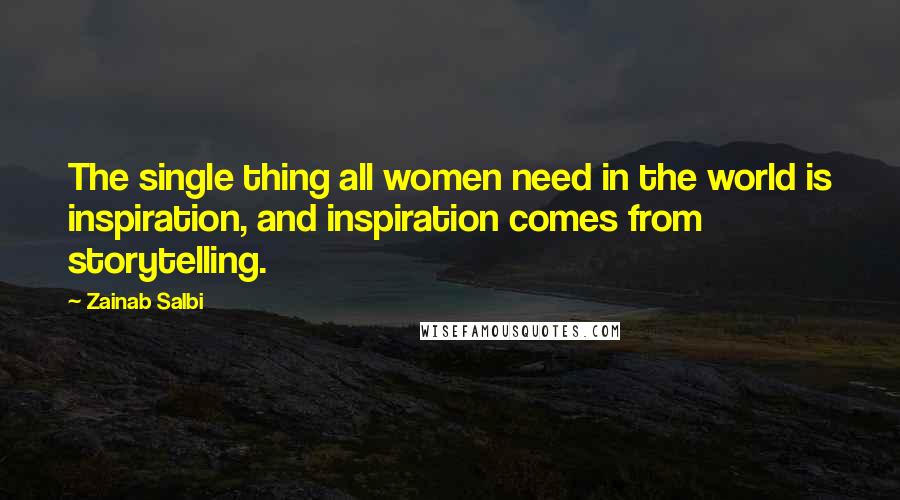 Zainab Salbi Quotes: The single thing all women need in the world is inspiration, and inspiration comes from storytelling.