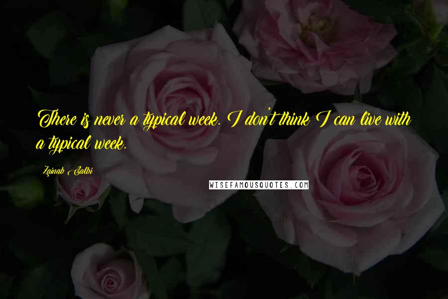 Zainab Salbi Quotes: There is never a typical week. I don't think I can live with a typical week.