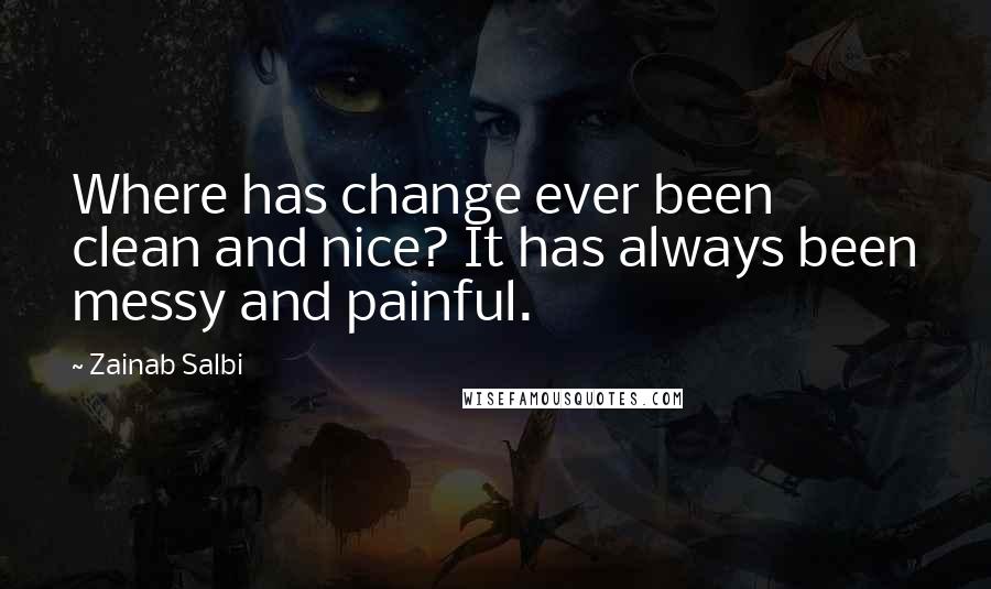 Zainab Salbi Quotes: Where has change ever been clean and nice? It has always been messy and painful.