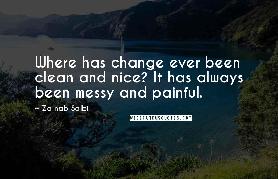 Zainab Salbi Quotes: Where has change ever been clean and nice? It has always been messy and painful.