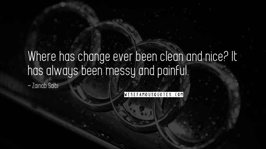 Zainab Salbi Quotes: Where has change ever been clean and nice? It has always been messy and painful.