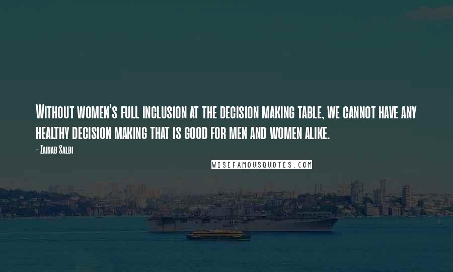 Zainab Salbi Quotes: Without women's full inclusion at the decision making table, we cannot have any healthy decision making that is good for men and women alike.
