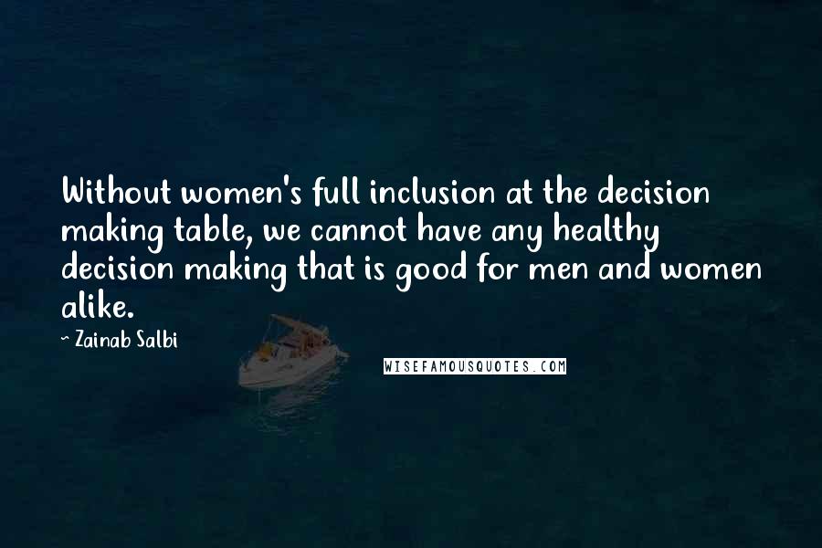Zainab Salbi Quotes: Without women's full inclusion at the decision making table, we cannot have any healthy decision making that is good for men and women alike.