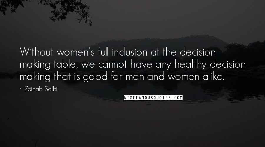Zainab Salbi Quotes: Without women's full inclusion at the decision making table, we cannot have any healthy decision making that is good for men and women alike.