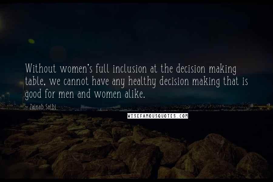 Zainab Salbi Quotes: Without women's full inclusion at the decision making table, we cannot have any healthy decision making that is good for men and women alike.
